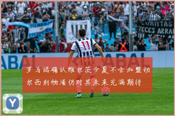 罗马诺确认维尔茨今夏不会加盟切尔西利物浦仍对其未来充满期待