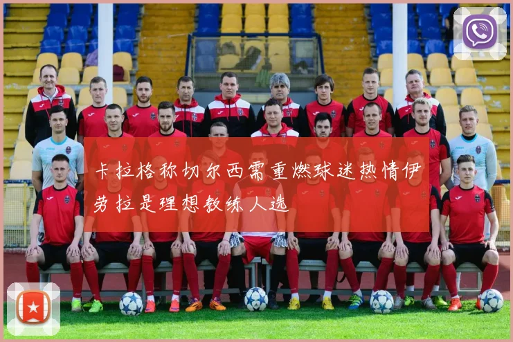 卡拉格称切尔西需重燃球迷热情伊劳拉是理想教练人选