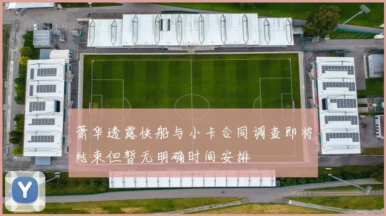 萧华透露快船与小卡合同调查即将结束但暂无明确时间安排
