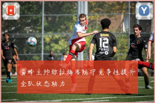 黄蜂主帅称拉梅洛防守竞争性提升全队状态助力