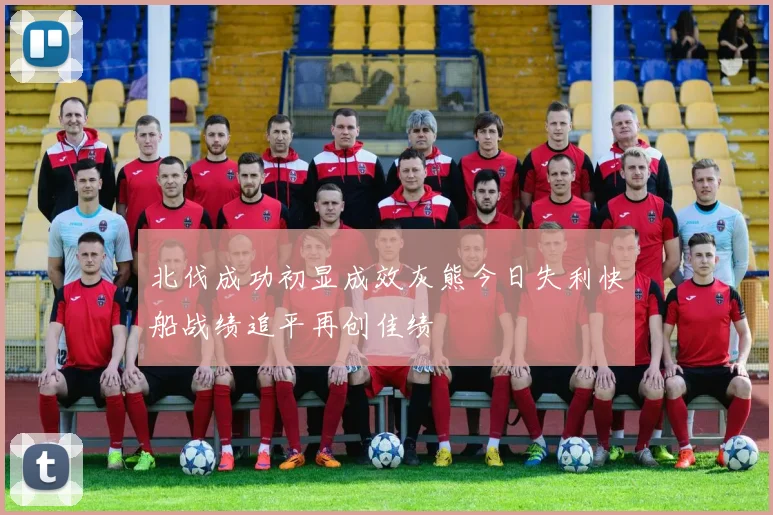 北伐成功初显成效灰熊今日失利快船战绩追平再创佳绩