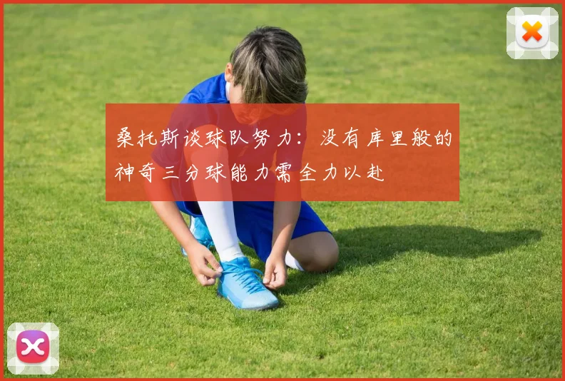 桑托斯谈球队努力：没有库里般的神奇三分球能力需全力以赴