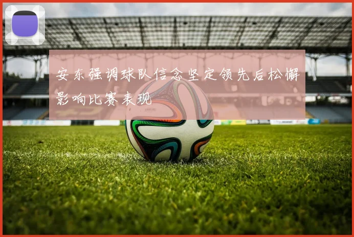 安东强调球队信念坚定领先后松懈影响比赛表现
