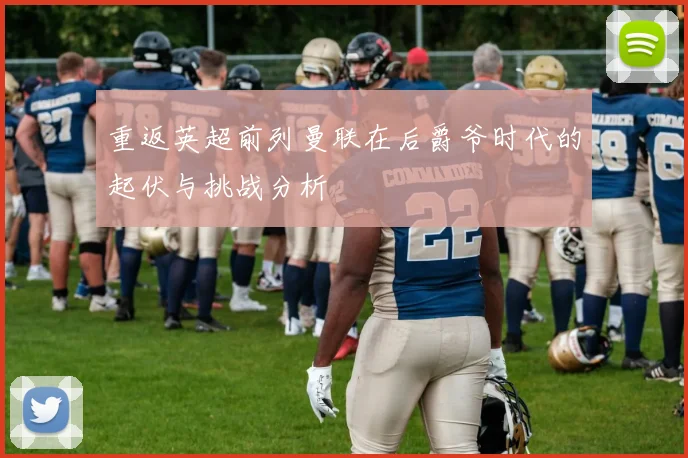 重返英超前列曼联在后爵爷时代的起伏与挑战分析